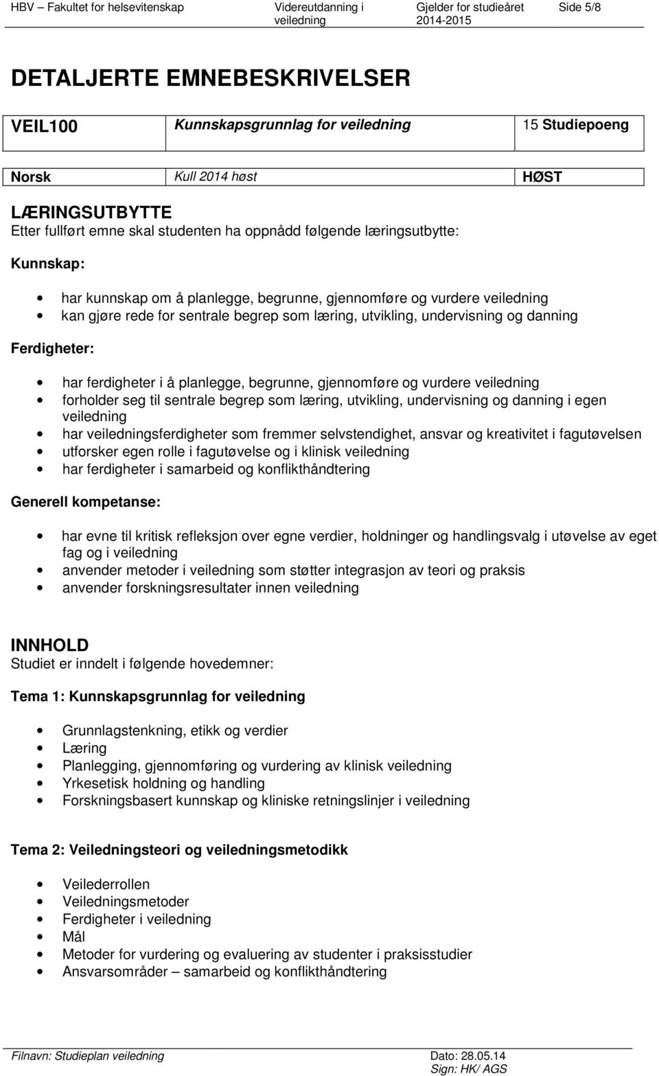 begrunne, gjennomføre og vurdere forholder seg til sentrale begrep som læring, utvikling, undervisning og danning i egen har sferdigheter som fremmer selvstendighet, ansvar og kreativitet i