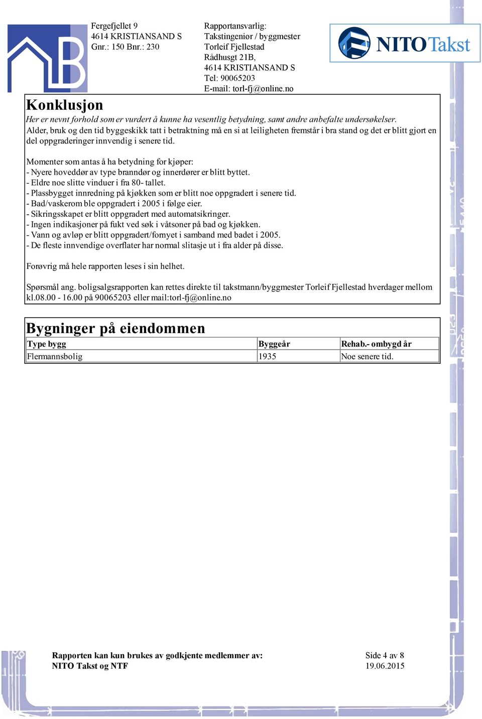 blitt byttet - Eldre noe slitte vinduer i fra 80- tallet - Plassbygget innredning på kjøkken som er blitt noe oppgradert i senere tid - Bad/vaskerom ble oppgradert i 2005 i følge eier -