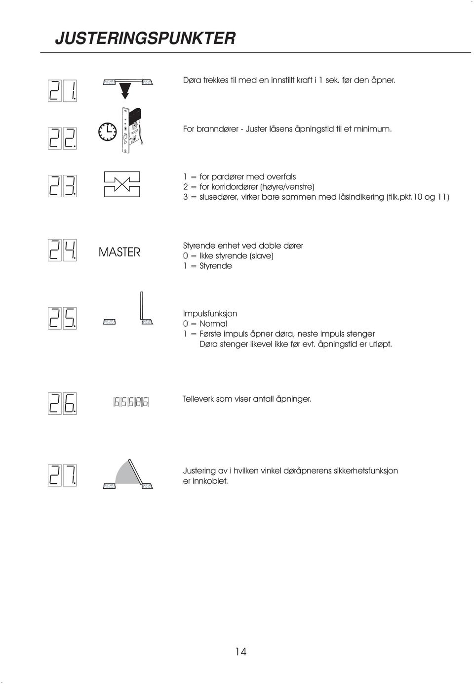 10 og 11) MASTER Styrende enhet ved doble dører 0 = Ikke styrende (slave) 1 = Styrende Impulsfunksjon 0 = Normal 1 = Første impuls åpner døra, neste