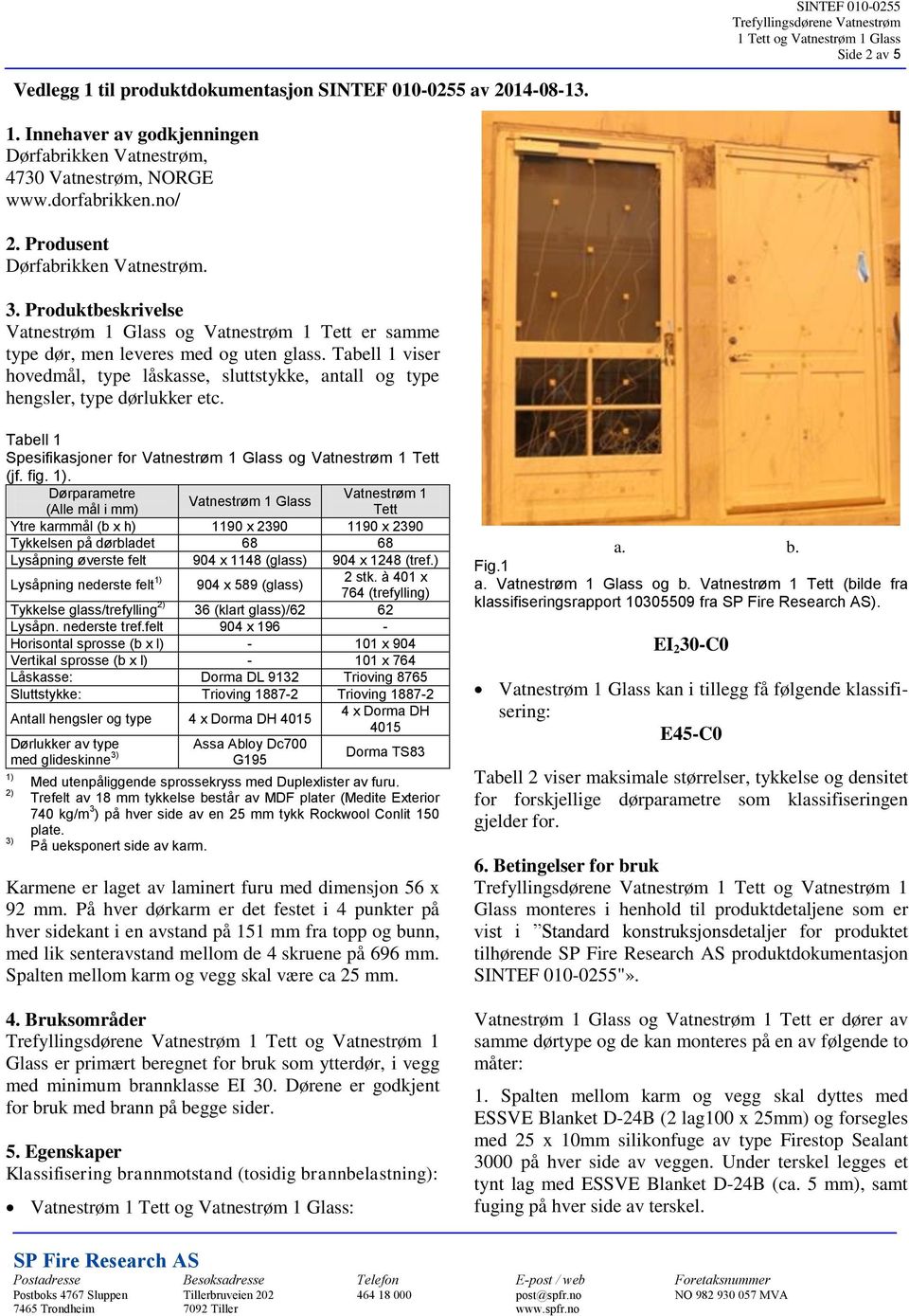 Tabell 1 viser hovedmål, type låskasse, sluttstykke, antall og type hengsler, type dørlukker etc. Tabell 1 Spesifikasjoner for Vatnestrøm 1 Glass og Vatnestrøm 1 Tett (jf. fig. 1).