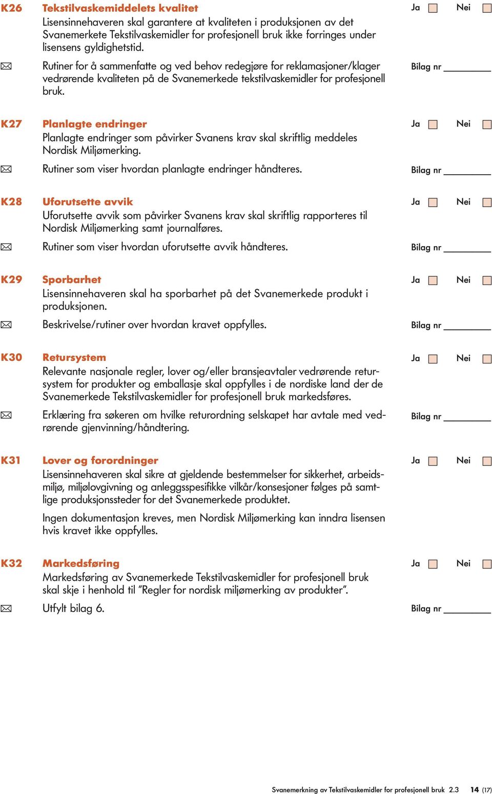 K27 Panagte endringer Panagte endringer som påvirker Svanens krav ska skriftig meddees Nordisk Mijømerking. ( Rutiner som viser hvordan panagte endringer håndteres.