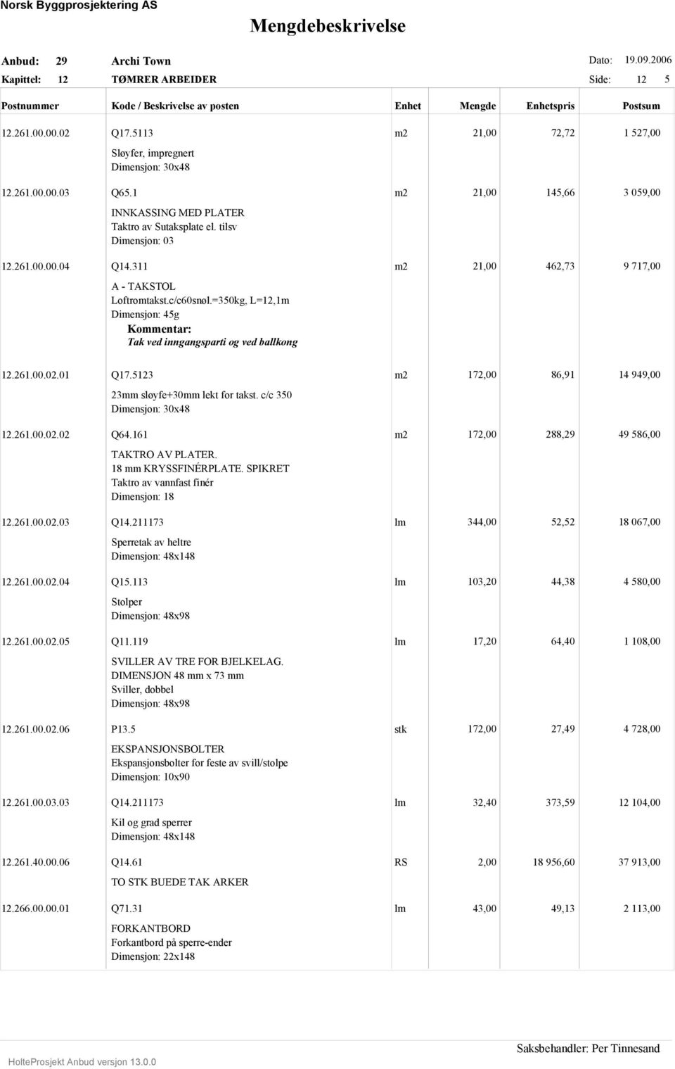 =350kg, L=12,1m Dimensjon: 45g Kommentar: Tak ved inngangsparti og ved ballkong 12.261.00.02.01 Q17.5123 m2 172,00 86,91 14 949,00 23mm sløyfe+30mm lekt for takst. c/c 350 Dimensjon: 30x48 12.261.00.02.02 Q64.