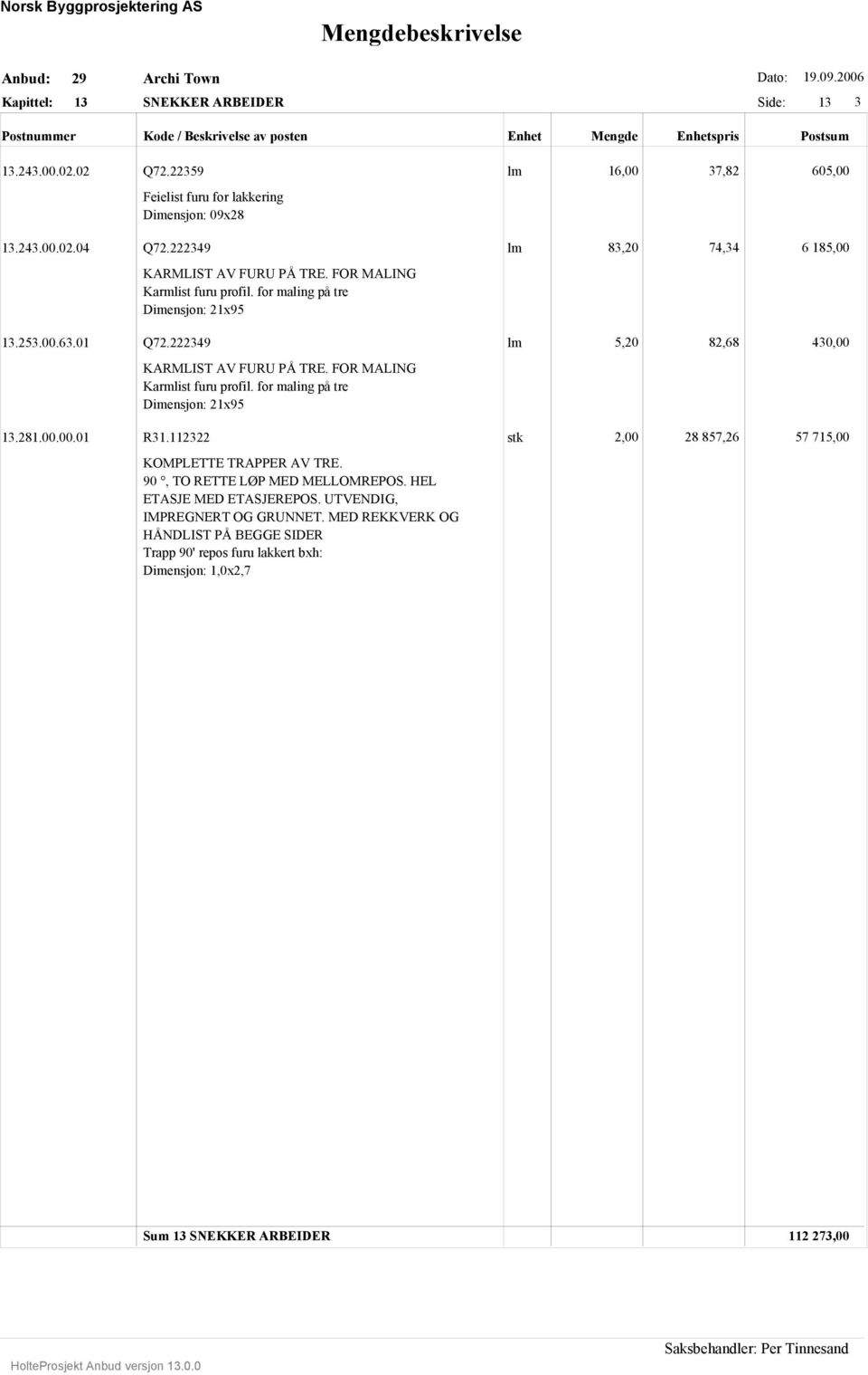 222349 lm 5,20 82,68 430,00 KARMLIST AV FURU PÅ TRE. FOR MALING Karmlist furu profil. for maling på tre Dimensjon: 21x95 13.281.00.00.01 R31.