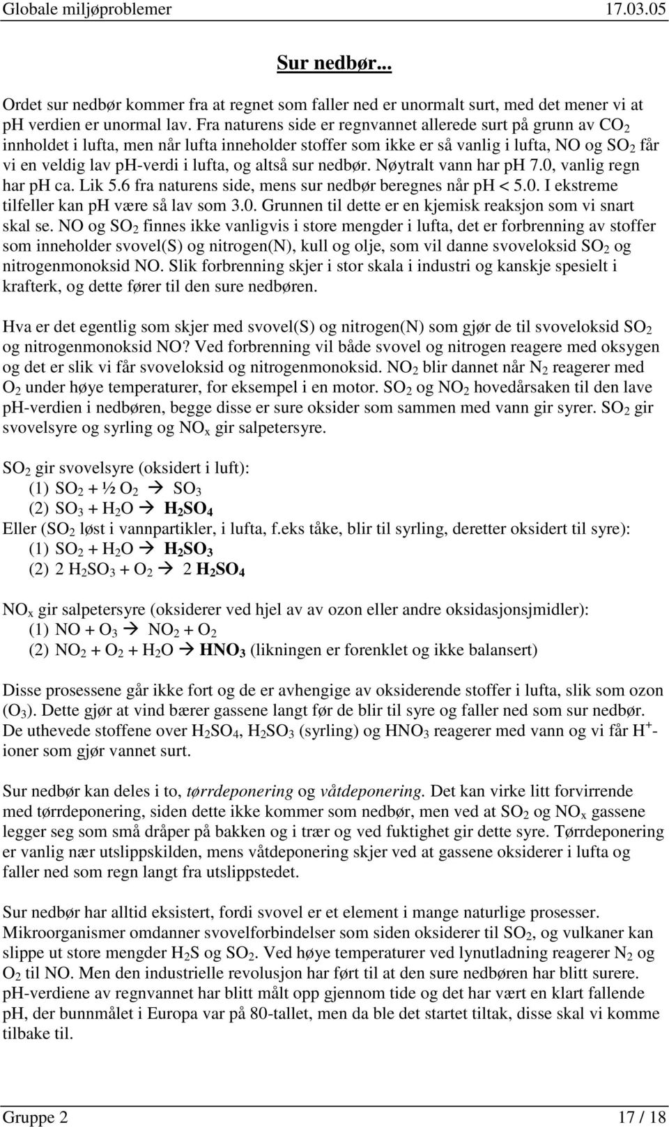 altså sur nedbør. Nøytralt vann har ph 7.0, vanlig regn har ph ca. Lik 5.6 fra naturens side, mens sur nedbør beregnes når ph < 5.0. I ekstreme tilfeller kan ph være så lav som 3.0. Grunnen til dette er en kjemisk reaksjon som vi snart skal se.