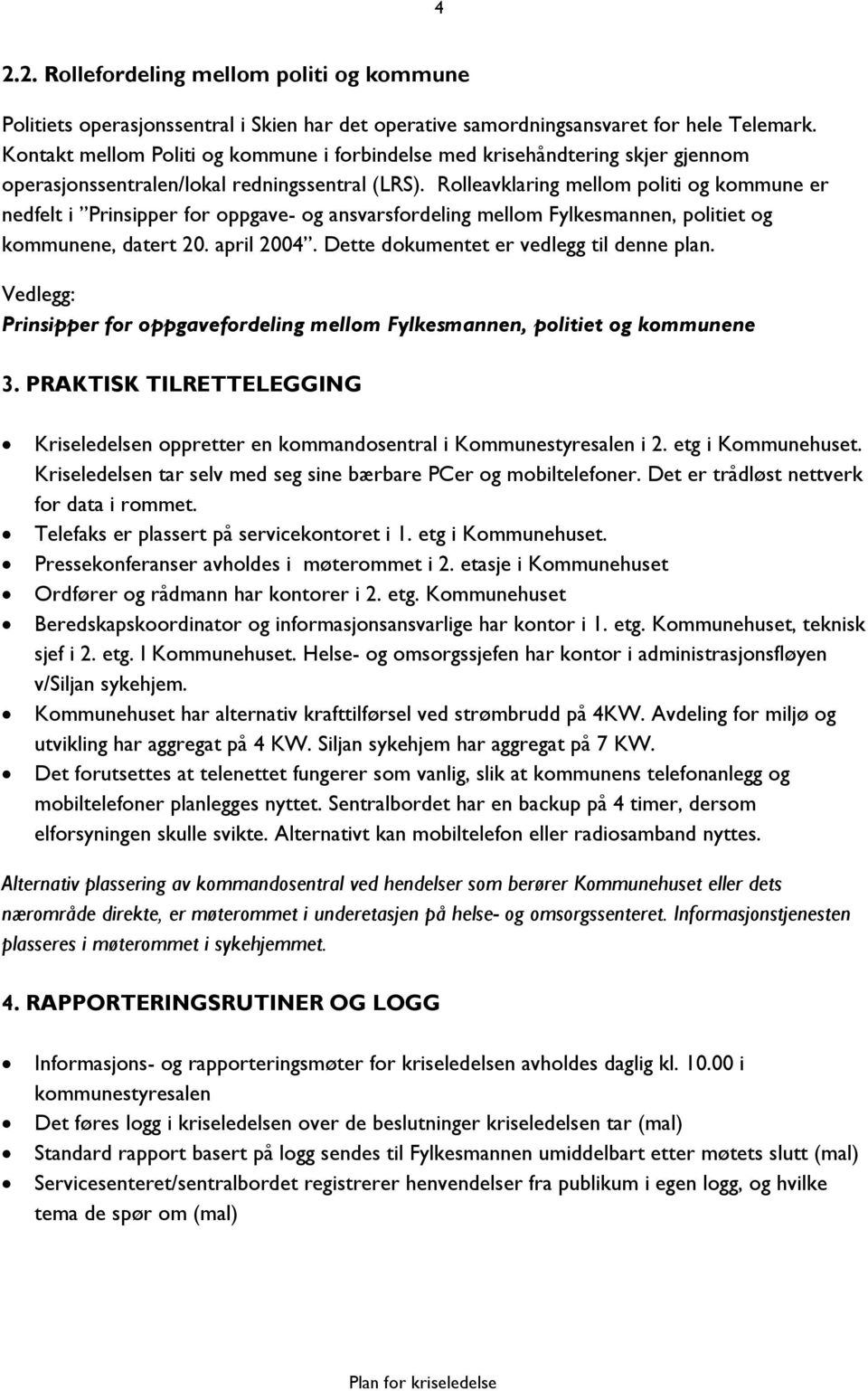 Rolleavklaring mellom politi og kommune er nedfelt i Prinsipper for oppgave- og ansvarsfordeling mellom Fylkesmannen, politiet og kommunene, datert 20. april 2004.