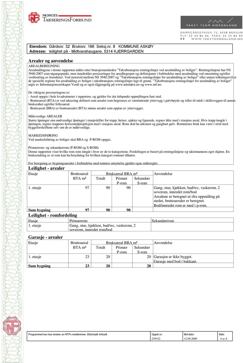 Ved motstrid mellom NS 3940:2007 og Takstbransjens retningslinjer for arealmåling av boliger eller annen tolkningstvil er de spesielle reglene for arealmåling av boliger i takstbransjens