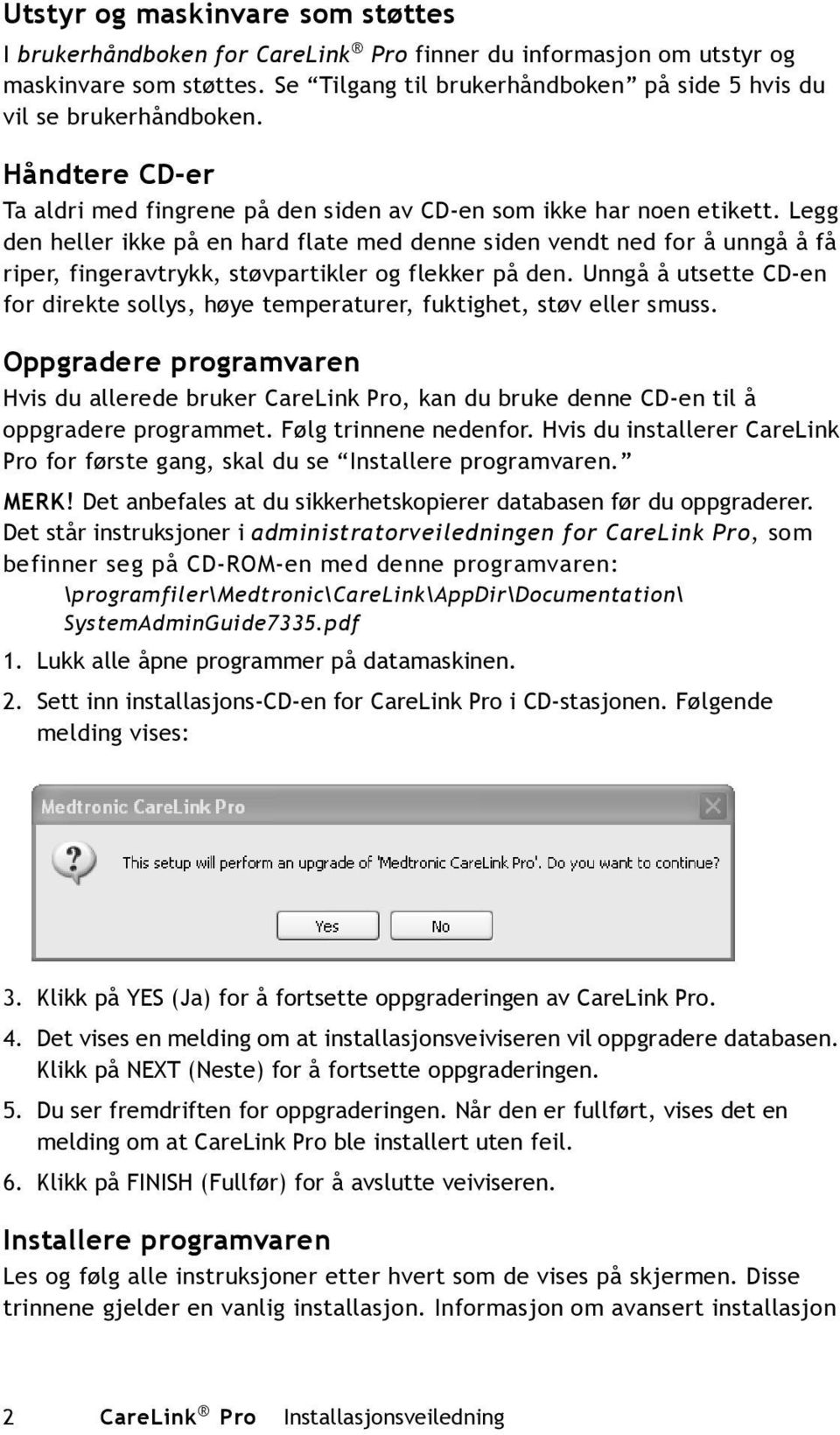 Legg den heller ikke på en hard flate med denne siden vendt ned for å unngå å få riper, fingeravtrykk, støvpartikler og flekker på den.