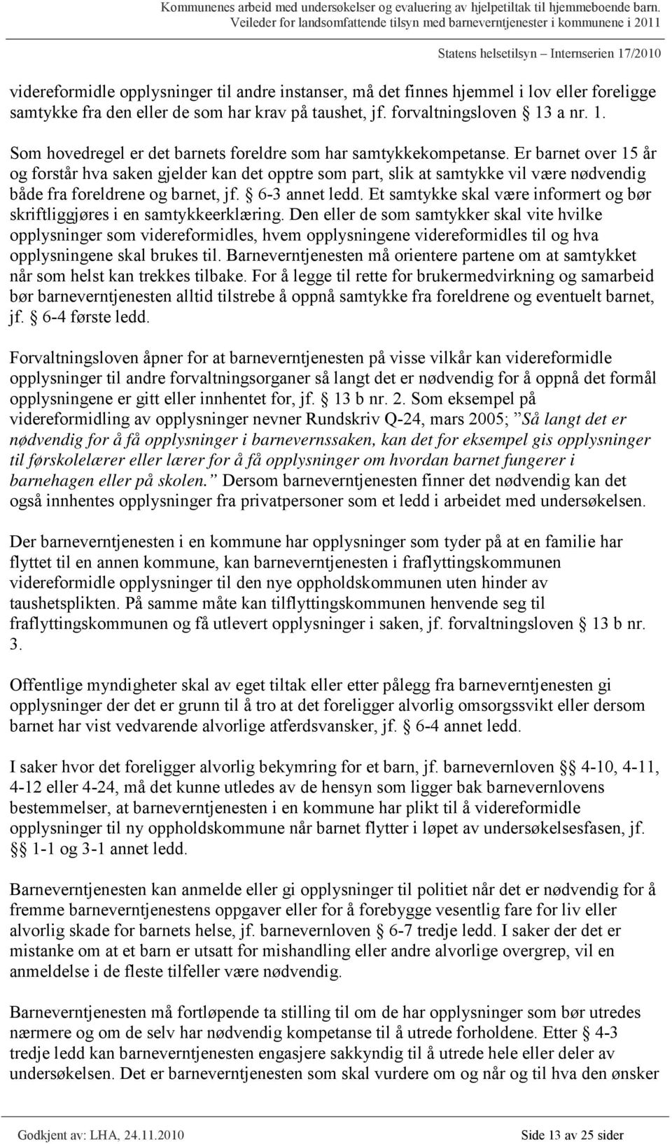 Er barnet over 15 år og forstår hva saken gjelder kan det opptre som part, slik at samtykke vil være nødvendig både fra foreldrene og barnet, jf. 6-3 annet ledd.