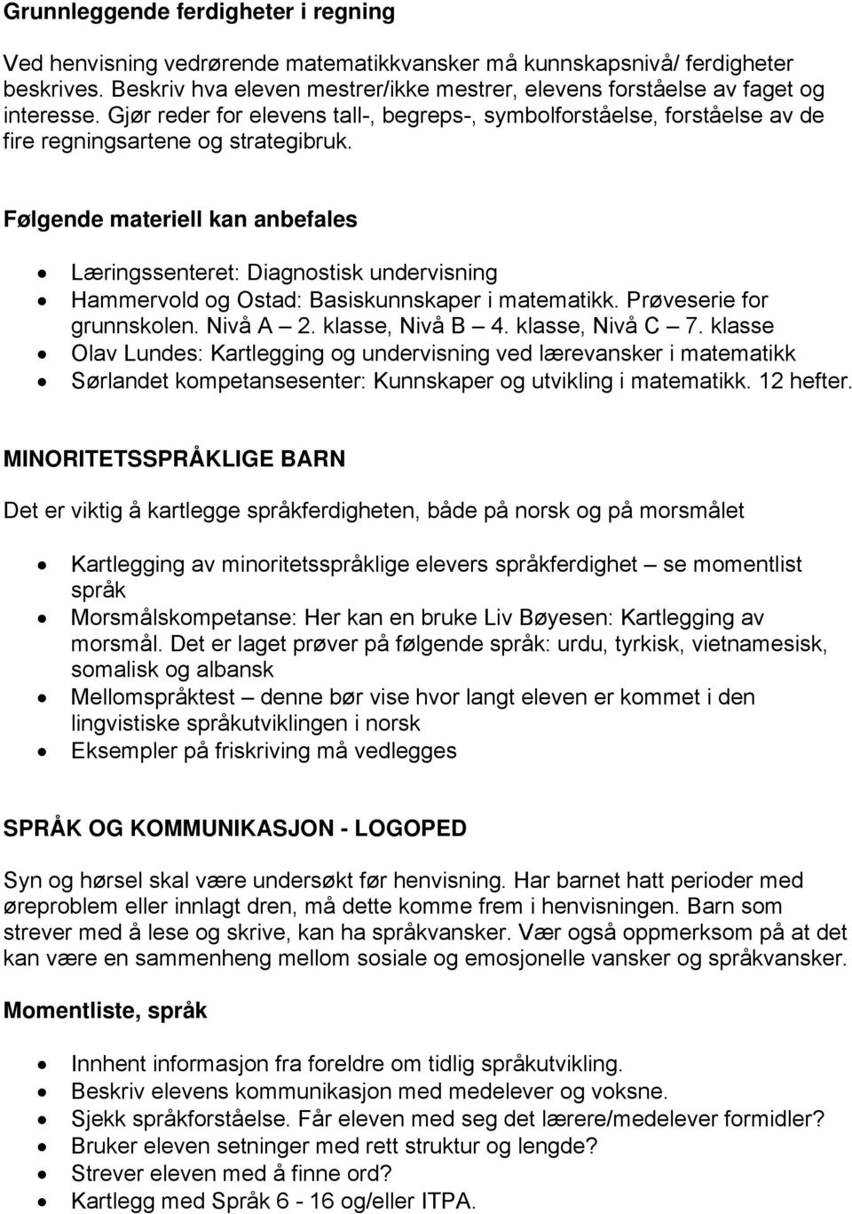 Følgende materiell kan anbefales Læringssenteret: Diagnostisk undervisning Hammervold og Ostad: Basiskunnskaper i matematikk. Prøveserie for grunnskolen. Nivå A 2. klasse, Nivå B 4. klasse, Nivå C 7.