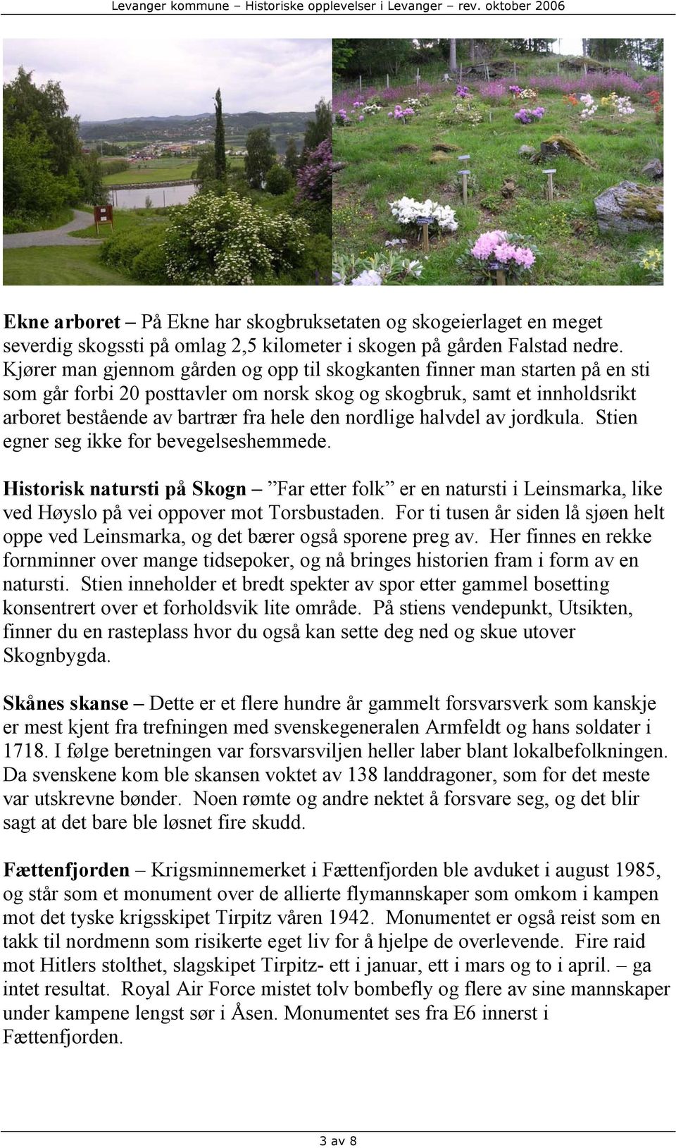 nordlige halvdel av jordkula. Stien egner seg ikke for bevegelseshemmede. Historisk natursti på Skogn Far etter folk er en natursti i Leinsmarka, like ved Høyslo på vei oppover mot Torsbustaden.
