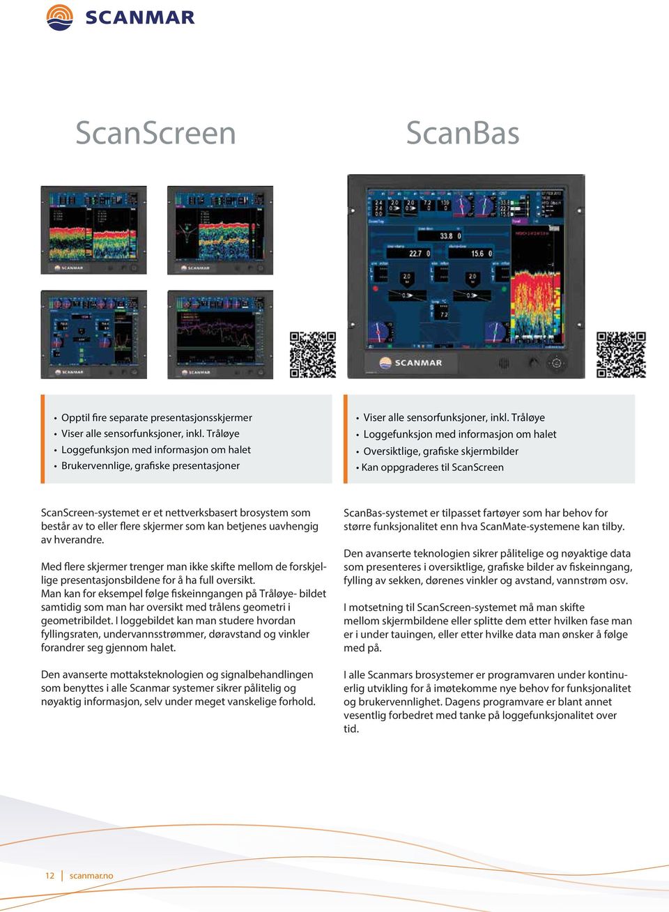 Tråløye Loggefunksjon med informasjon om halet Oversiktlige, grafiske skjermbilder Kan oppgraderes til ScanScreen ScanScreen-systemet er et nettverksbasert brosystem som består av to eller flere