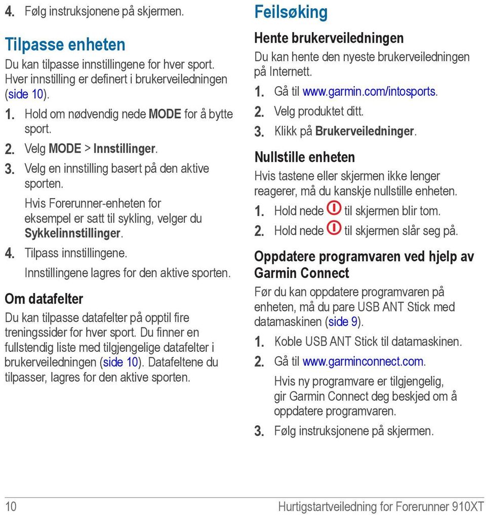 Hvis Forerunner-enheten for eksempel er satt til sykling, velger du Sykkelinnstillinger. 4. Tilpass innstillingene. Innstillingene lagres for den aktive sporten.