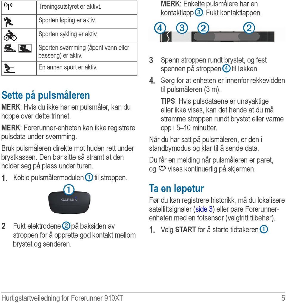 Bruk pulsmåleren direkte mot huden rett under brystkassen. Den bør sitte så stramt at den holder seg på plass under turen. 1. Koble pulsmålermodulen ➊ til stroppen.