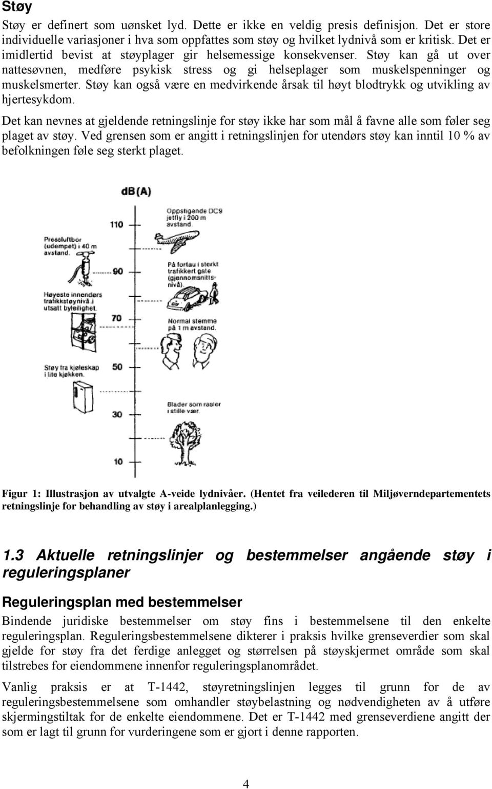 Støy kan også være en medvirkende årsak til høyt blodtrykk og utvikling av hjertesykdom. Det kan nevnes at gjeldende retningslinje for støy ikke har som mål å favne alle som føler seg plaget av støy.