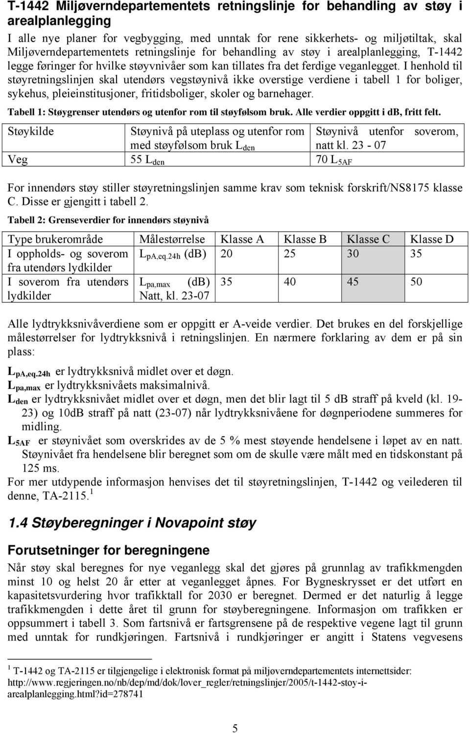 I henhold til støyretningslinjen skal utendørs vegstøynivå ikke overstige verdiene i tabell 1 for boliger, sykehus, pleieinstitusjoner, fritidsboliger, skoler og barnehager.