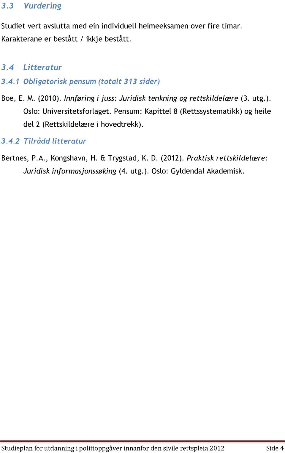 Pensum: Kapittel 8 (Rettssystematikk) og heile del 2 (Rettskildelære i hovedtrekk). 3.4.2 Tilrådd litteratur Bertnes, P.A., Kongshavn, H. & Trygstad, K. D.