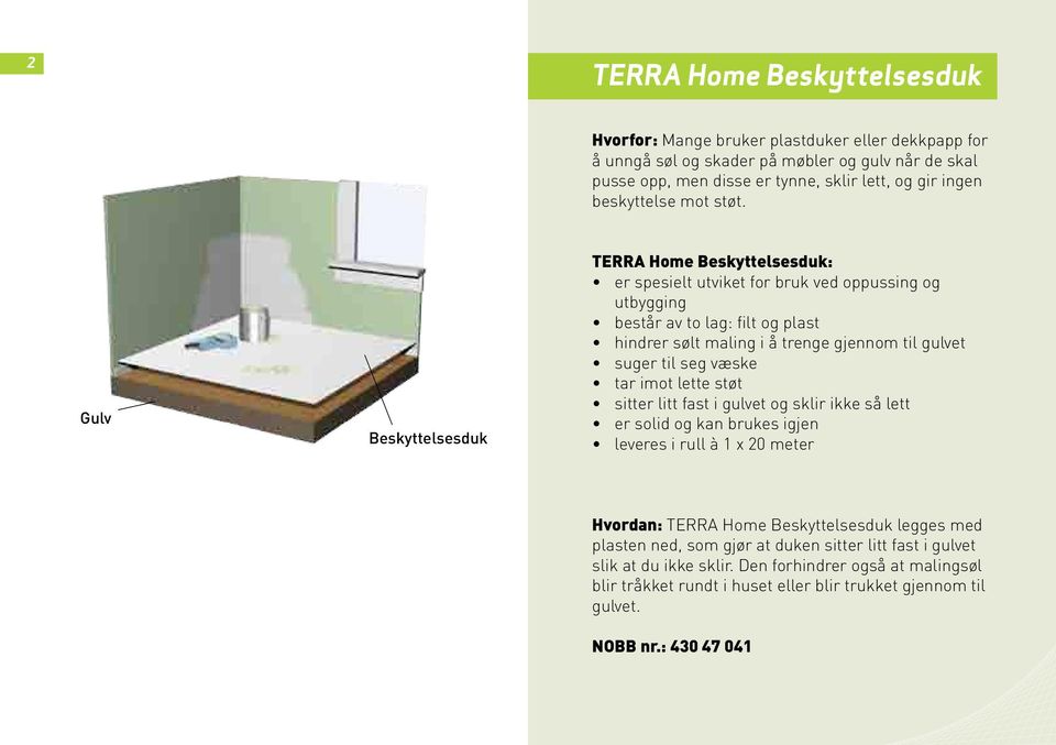 Gulv Beskyttelsesduk TERRA Home Beskyttelsesduk: er spesielt utviket for bruk ved oppussing og utbygging består av to lag: filt og plast hindrer sølt maling i å trenge gjennom til gulvet suger til