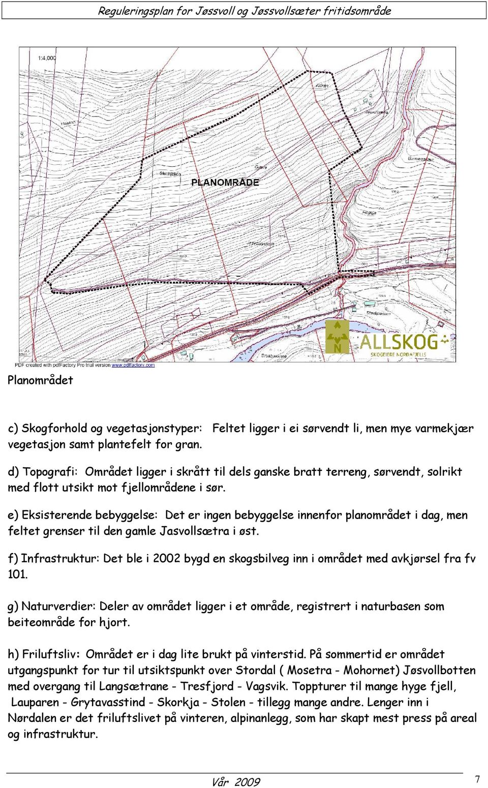 e) Eksisterende bebyggelse: Det er ingen bebyggelse innenfor planområdet i dag, men feltet grenser til den gamle Jasvollsætra i øst.