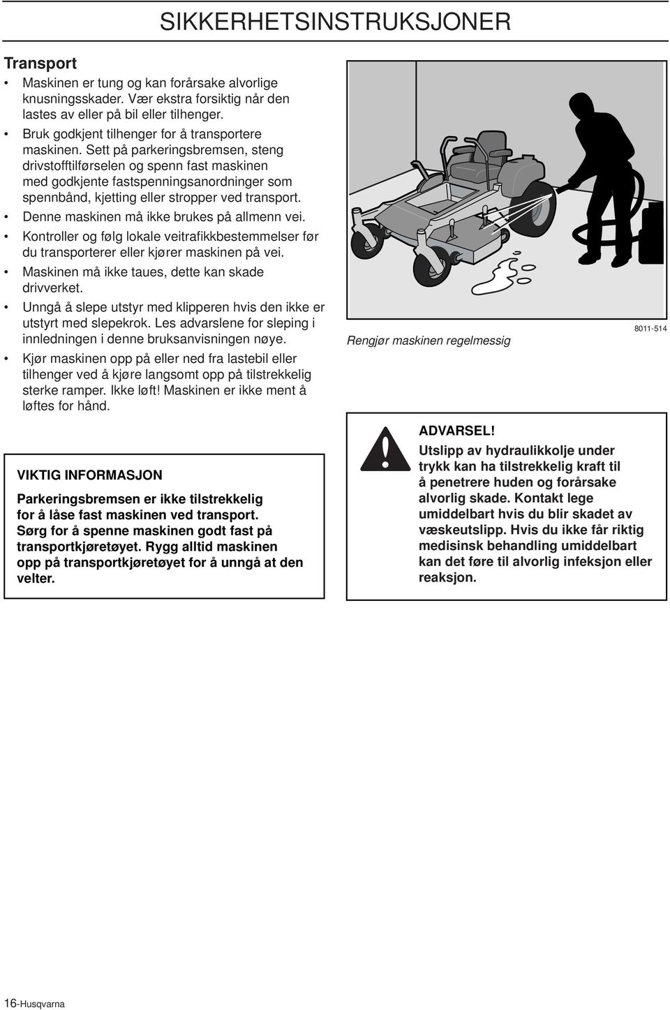 Sett på parkeringsbremsen, steng drivstofftilførselen og spenn fast maskinen med godkjente fastspenningsanordninger som spennbånd, kjetting eller stropper ved transport.