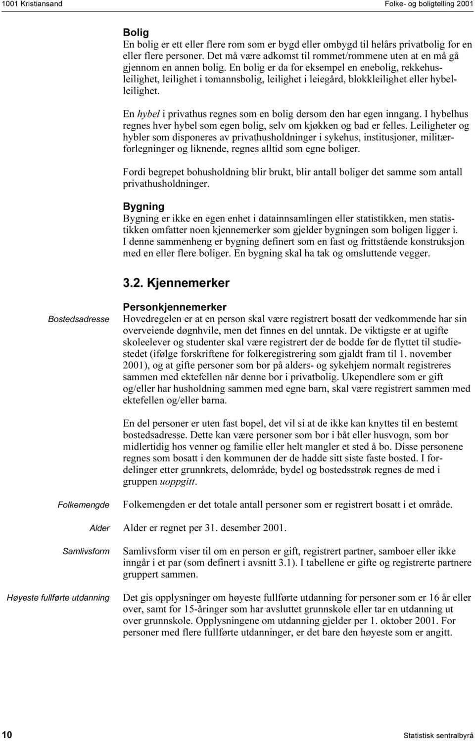 En bolig er da for eksempel en enebolig, rekkehusleilighet, leilighet i tomannsbolig, leilighet i leiegård, blokkleilighet eller hybelleilighet.