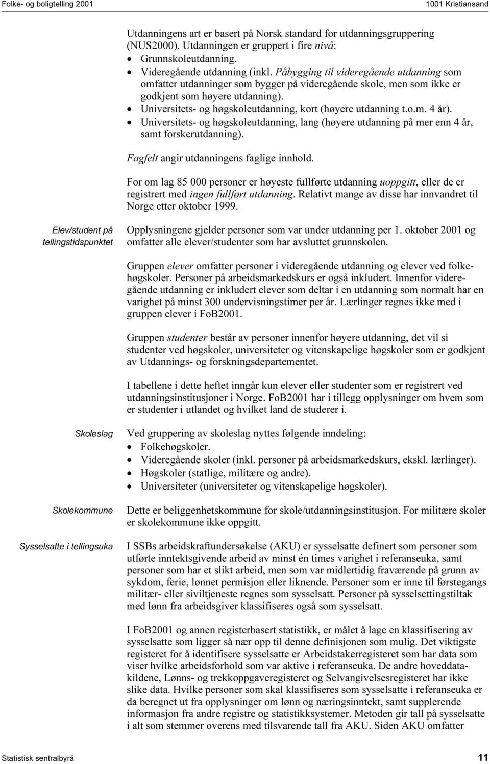 Universitets- og høgskoleutdanning, kort (høyere utdanning t.o.m. 4 år). Universitets- og høgskoleutdanning, lang (høyere utdanning på mer enn 4 år, samt forskerutdanning).