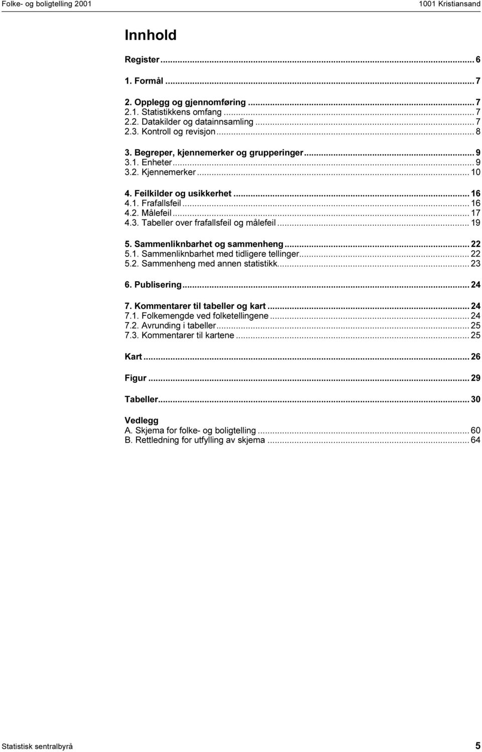 .. 19 5. Sammenliknbarhet og sammenheng... 22 5.1. Sammenliknbarhet med tidligere tellinger... 22 5.2. Sammenheng med annen statistikk... 23 6. Publisering... 24 7. Kommentarer til tabeller og kart.