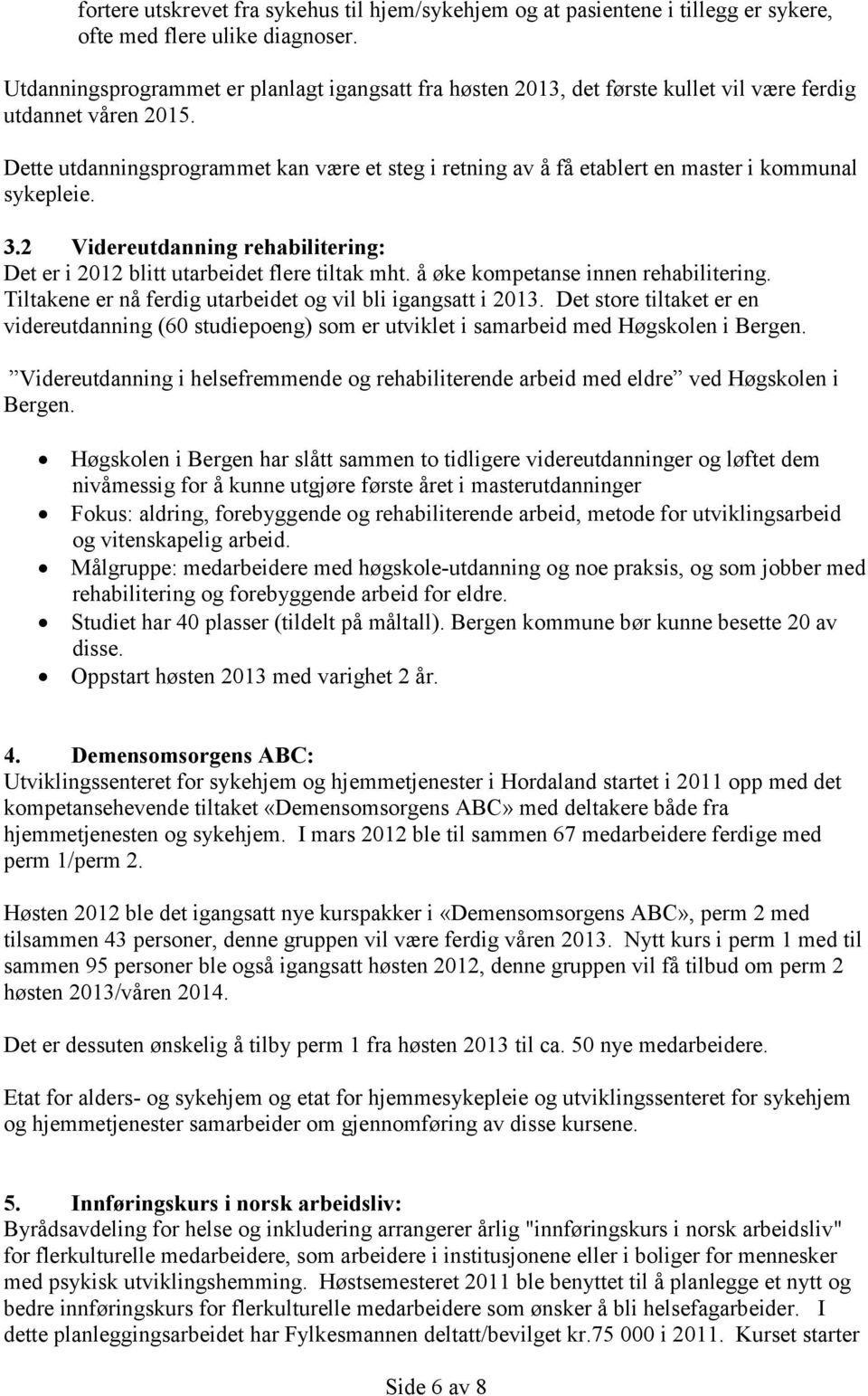 Dette utdanningsprogrammet kan være et steg i retning av å få etablert en master i kommunal sykepleie. 3.2 Videreutdanning rehabilitering: Det er i 2012 blitt utarbeidet flere tiltak mht.