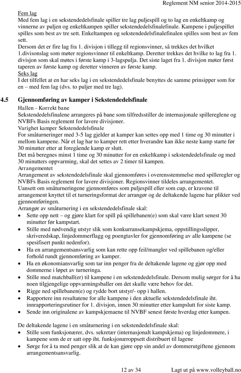 divisjon i tillegg til regionsvinner, så trekkes det hvilket 1.divisonslag som møter regionsvinner til enkeltkamp. Deretter trekkes det hvilke to lag fra 1.