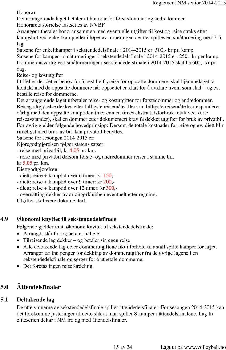 Satsene for enkeltkamper i sekstendedelsfinale i 2014-2015 er: 500,- kr pr. kamp. Satsene for kamper i småturneringer i sekstendedelsfinale i 2014-2015 er: 250,- kr per kamp.