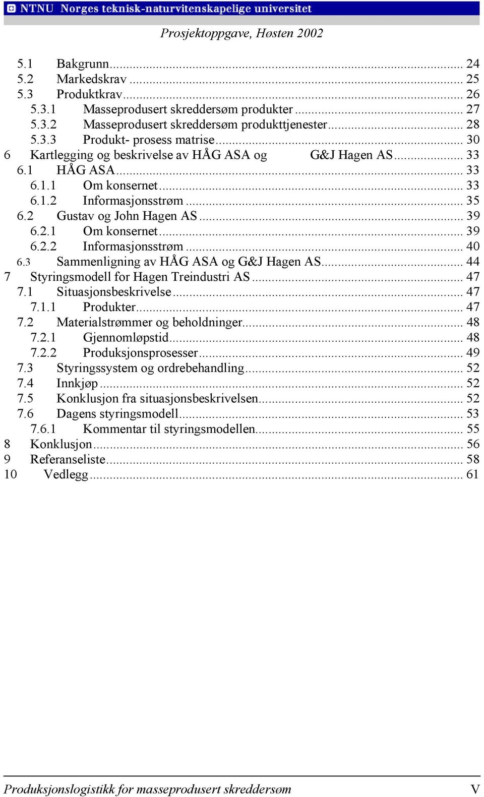 3 Sammenligning av HÅG ASA og G&J Hagen AS... 44 7 Styringsmodell for Hagen Treindustri AS... 47 7.1 Situasjonsbeskrivelse... 47 7.1.1 Produkter... 47 7.2 Materialstrømmer og beholdninger... 48 7.2.1 Gjennomløpstid.