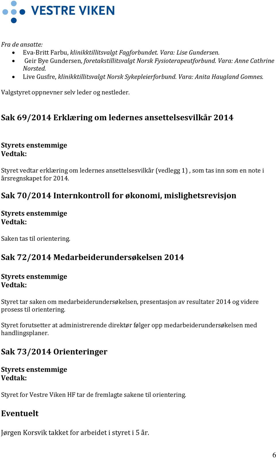 Sak 69/2014 Erklæring om ledernes ansettelsesvilkår 2014 Styrets enstemmige Vedtak: Styret vedtar erklæring om ledernes ansettelsesvilkår (vedlegg 1), som tas inn som en note i årsregnskapet for 2014.