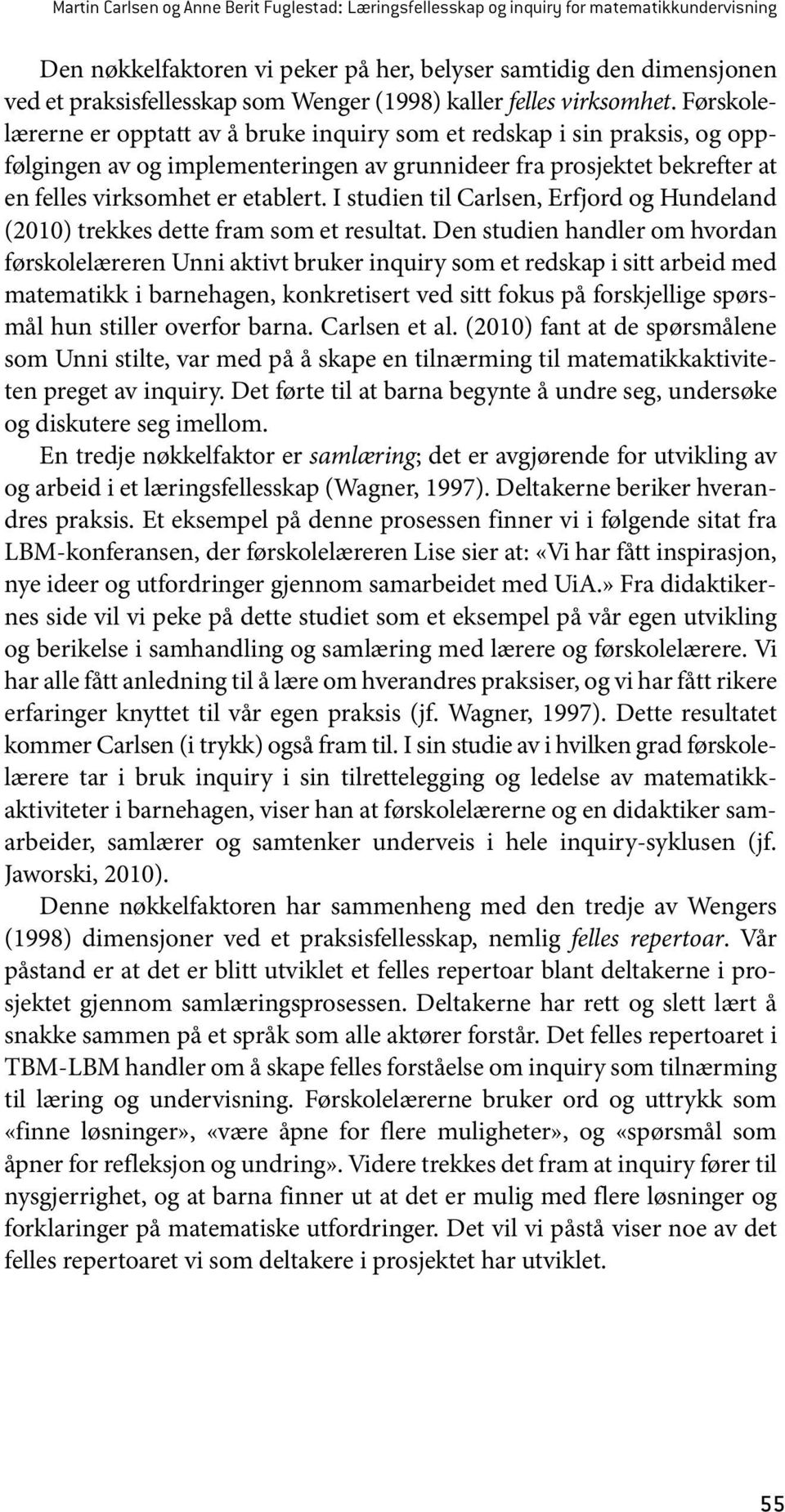 Førskolelærerne er opptatt av å bruke inquiry som et redskap i sin praksis, og oppfølgingen av og implementeringen av grunnideer fra prosjektet bekrefter at en felles virksomhet er etablert.