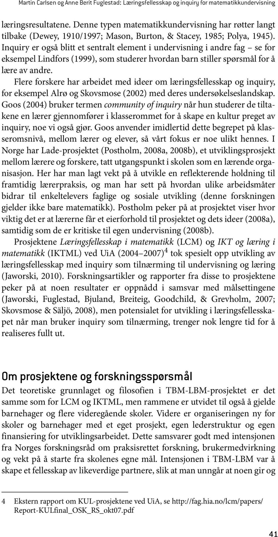 Inquiry er også blitt et sentralt element i undervisning i andre fag se for eksempel Lindfors (1999), som studerer hvordan barn stiller spørsmål for å lære av andre.