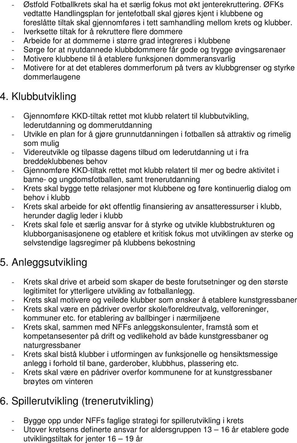 - Iverksette tiltak for å rekruttere flere dommere - Arbeide for at dommerne i større grad integreres i klubbene - Sørge for at nyutdannede klubbdommere får gode og trygge øvingsarenaer - Motivere