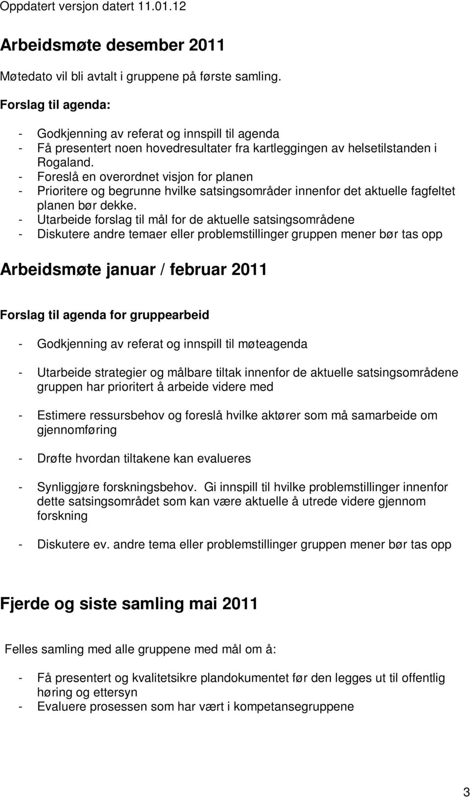 - Foreslå en overordnet visjon for planen - Prioritere og begrunne hvilke satsingsområder innenfor det aktuelle fagfeltet planen bør dekke.