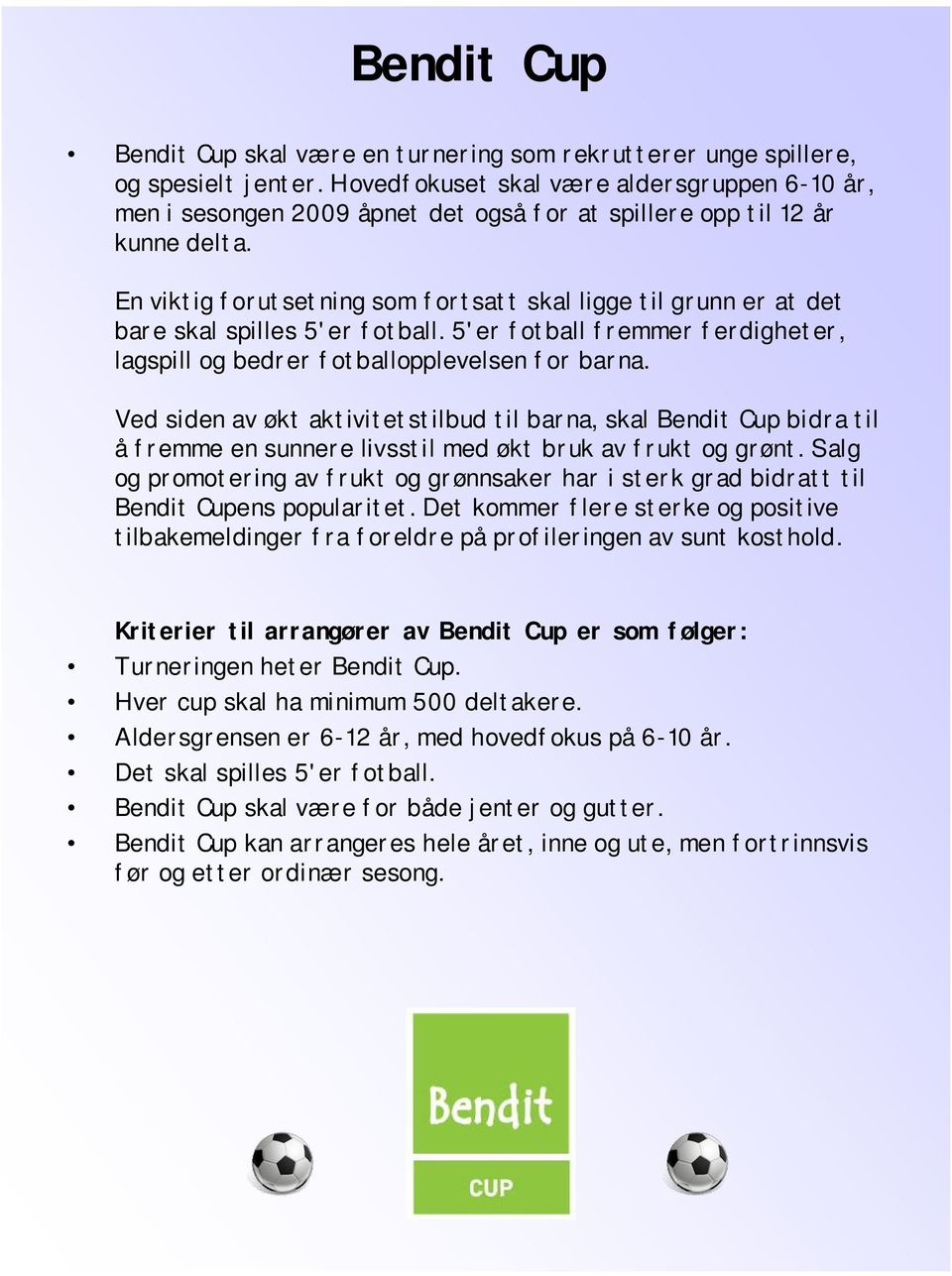 En viktig forutsetning som fortsatt skal ligge til grunn er at det bare skal spilles 5'er fotball. 5'er fotball fremmer ferdigheter, lagspill og bedrer fotballopplevelsen for barna.