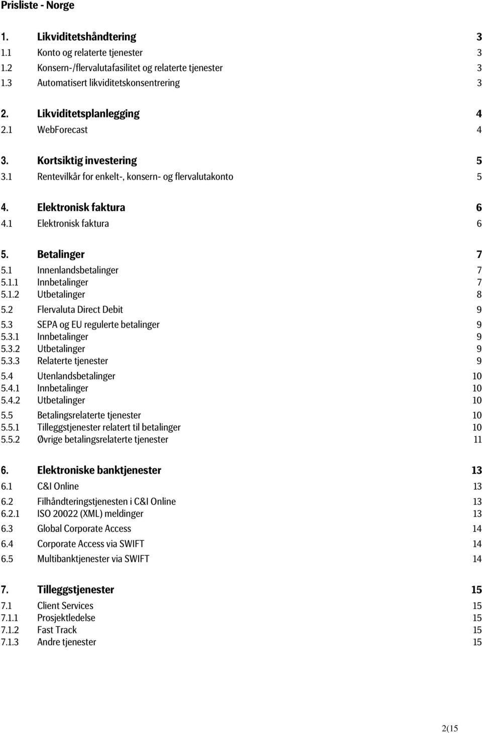 1 Innenlandsbetalinger 7 5.1.1 Innbetalinger 7 5.1.2 Utbetalinger 8 5.2 Flervaluta Direct Debit 9 5.3 SEPA og EU regulerte betalinger 9 5.3.1 Innbetalinger 9 5.3.2 Utbetalinger 9 5.3.3 Relaterte tjenester 9 5.