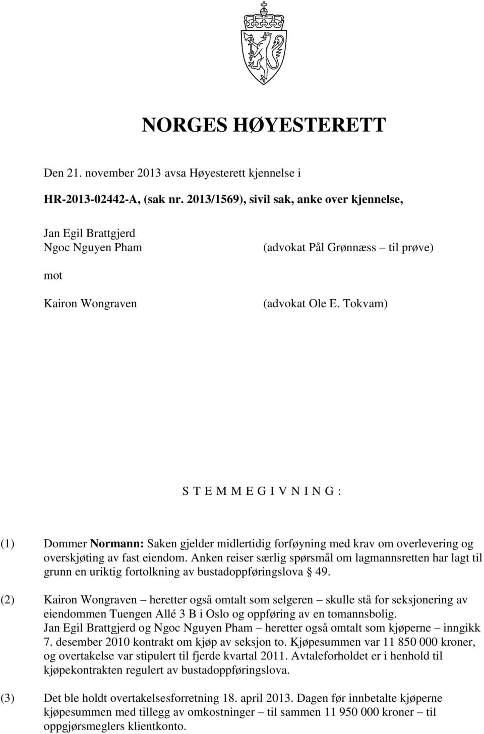 Tokvam) S T E M M E G I V N I N G : (1) Dommer Normann: Saken gjelder midlertidig forføyning med krav om overlevering og overskjøting av fast eiendom.