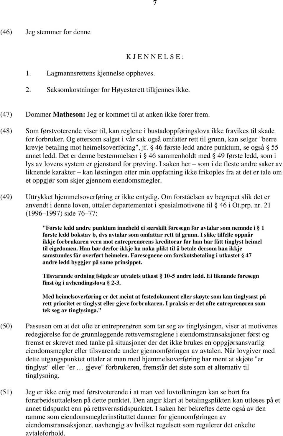 Og ettersom salget i vår sak også omfatter rett til grunn, kan selger "berre krevje betaling mot heimelsoverføring", jf. 46 første ledd andre punktum, se også 55 annet ledd.