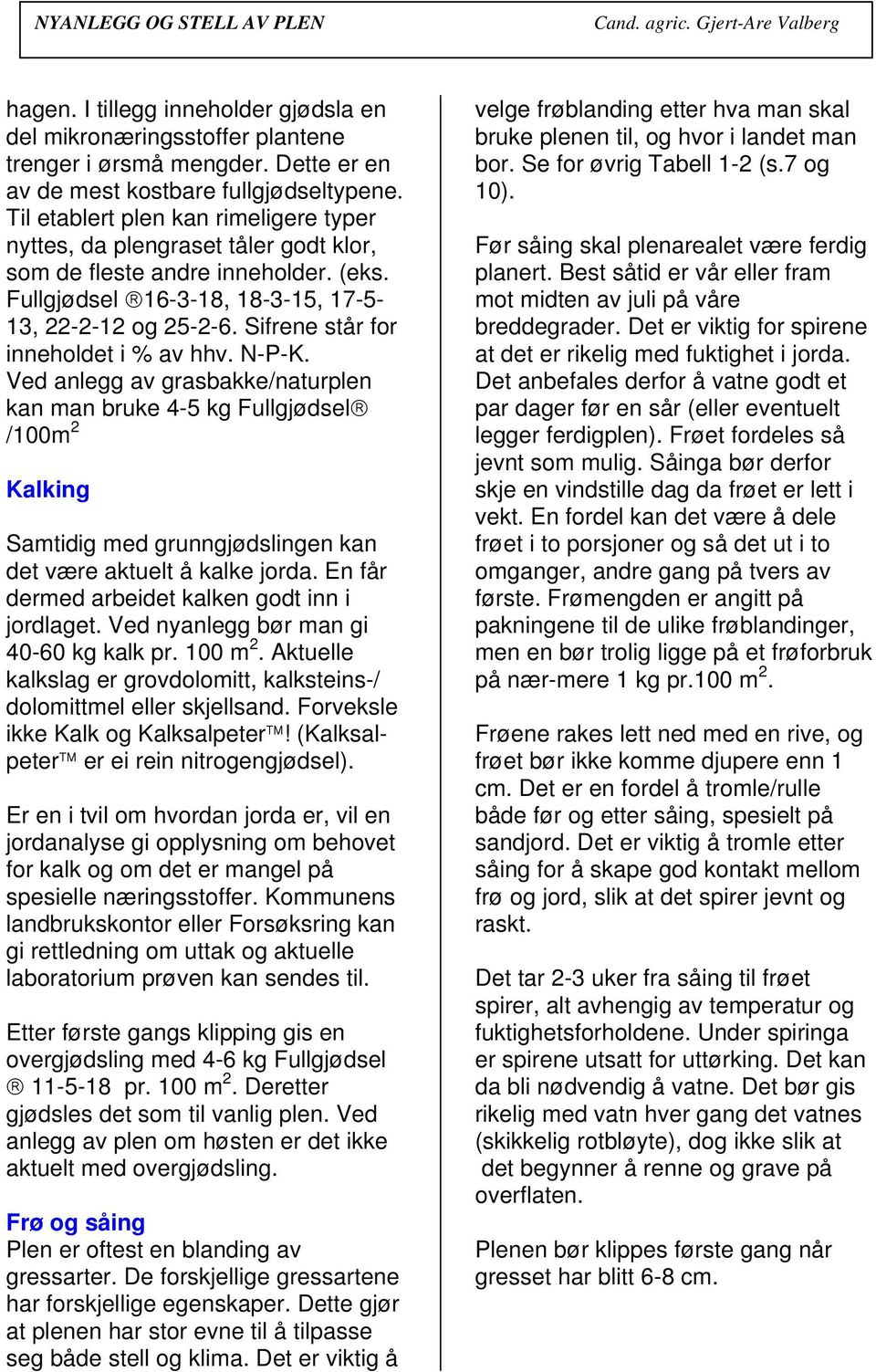 Sifrene står for inneholdet i % av hhv. N-P-K. Ved anlegg av grasbakke/naturplen kan man bruke 4-5 kg Fullgjødsel /100m 2 Kalking Samtidig med grunngjødslingen kan det være aktuelt å kalke jorda.