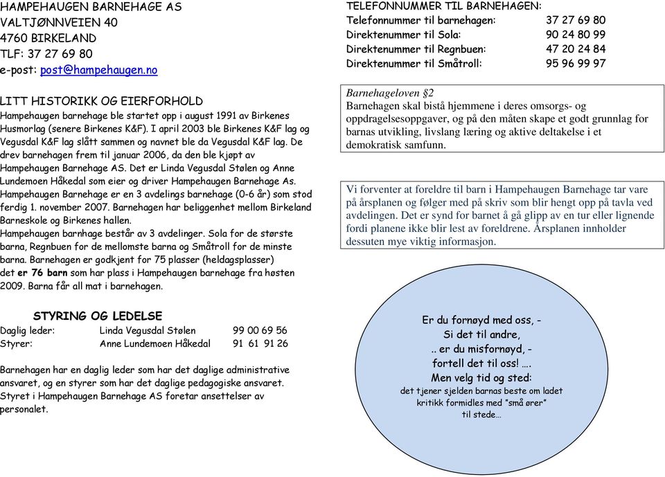 I april 2003 ble Birkenes K&F lag og Vegusdal K&F lag slått sammen og navnet ble da Vegusdal K&F lag. De drev barnehagen frem til januar 2006, da den ble kjøpt av Hampehaugen Barnehage AS.