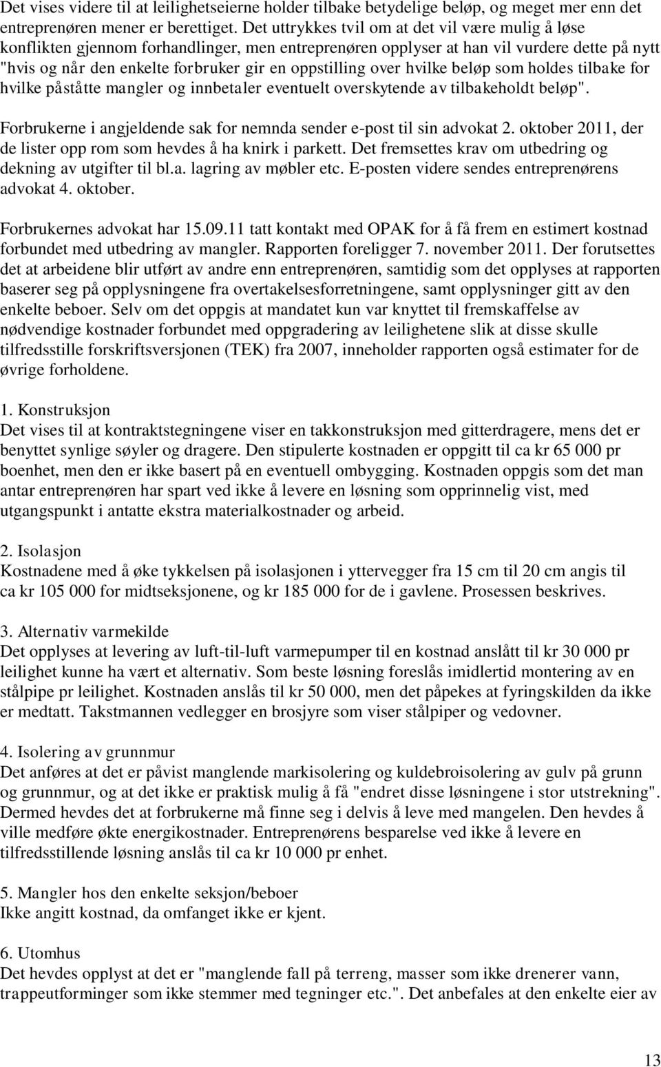 over hvilke beløp som holdes tilbake for hvilke påståtte mangler og innbetaler eventuelt overskytende av tilbakeholdt beløp". Forbrukerne i angjeldende sak for nemnda sender e-post til sin advokat 2.