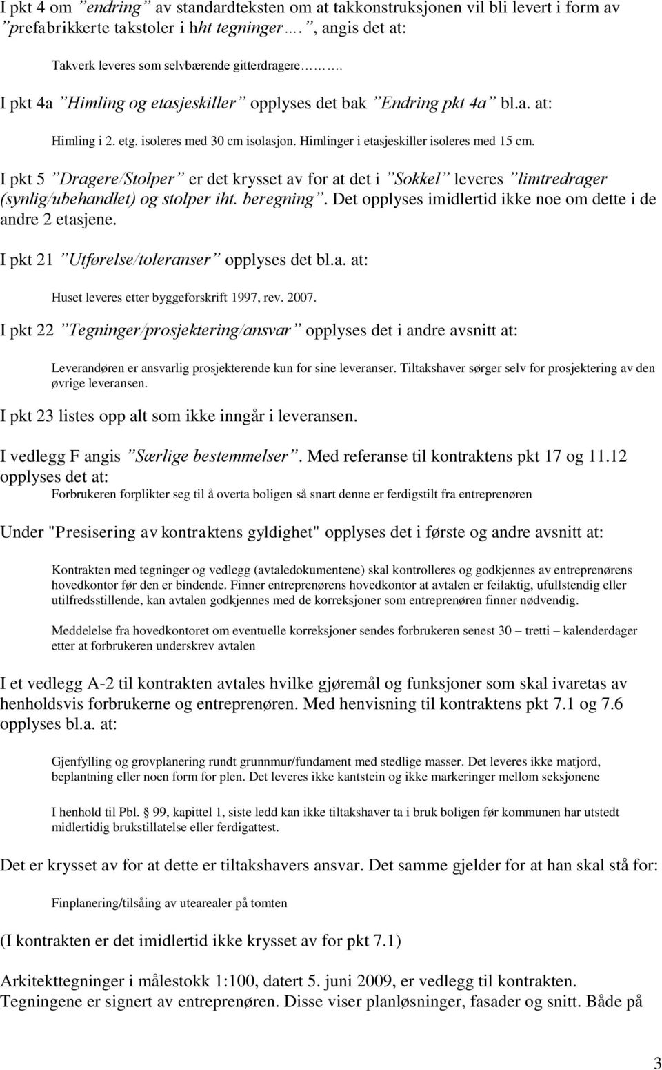 I pkt 5 Dragere/Stolper er det krysset av for at det i Sokkel leveres limtredrager (synlig/ubehandlet) og stolper iht. beregning. Det opplyses imidlertid ikke noe om dette i de andre 2 etasjene.