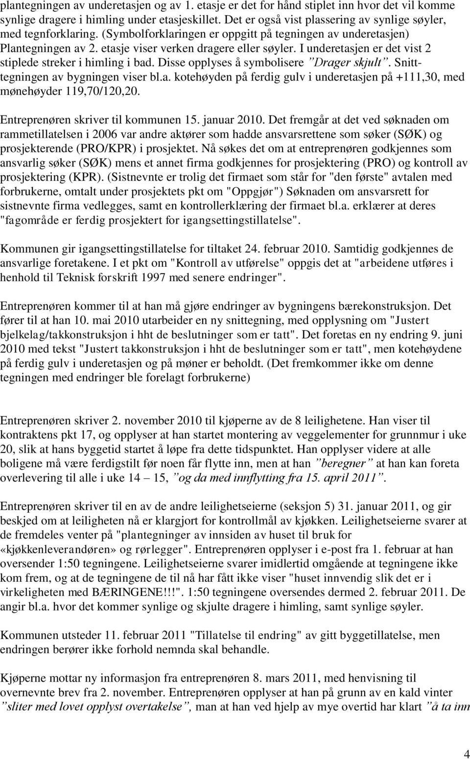 I underetasjen er det vist 2 stiplede streker i himling i bad. Disse opplyses å symbolisere Drager skjult. Snitttegningen av bygningen viser bl.a. kotehøyden på ferdig gulv i underetasjen på +111,30, med mønehøyder 119,70/120,20.