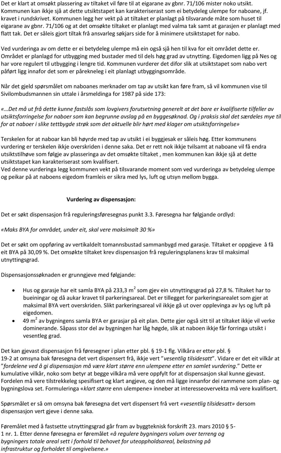 Kommunen legg her vekt på at tiltaket er planlagt på tilsvarande måte som huset til eigarane av gbnr.