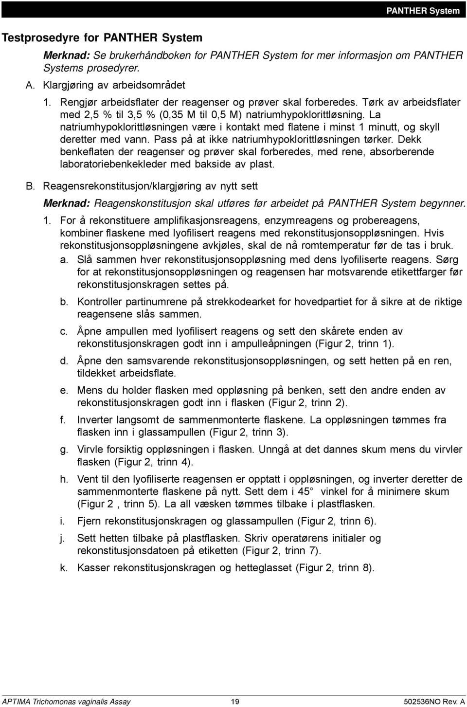 La natriumhypoklorittløsningen være i kontakt med flatene i minst 1 minutt, og skyll deretter med vann. Pass på at ikke natriumhypoklorittløsningen tørker.