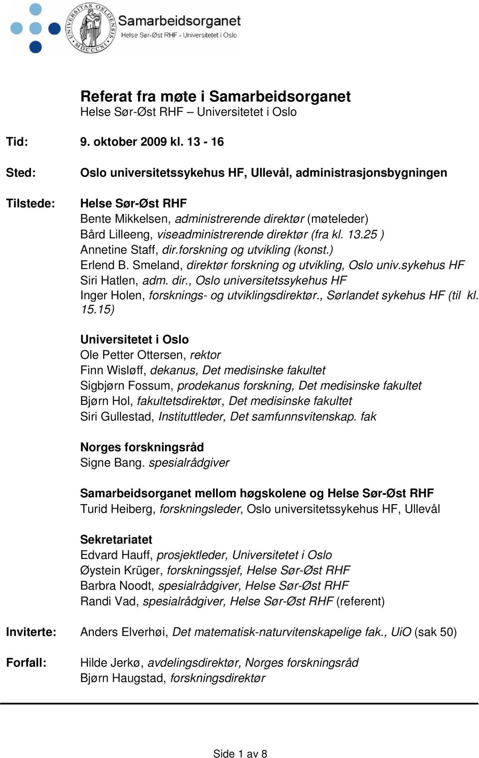 direktør (fra kl. 13.25 ) Annetine Staff, dir.forskning og utvikling (konst.) Erlend B. Smeland, direktør forskning og utvikling, Oslo univ.sykehus HF Siri Hatlen, adm. dir., Oslo universitetssykehus HF Inger Holen, forsknings- og utviklingsdirektør.