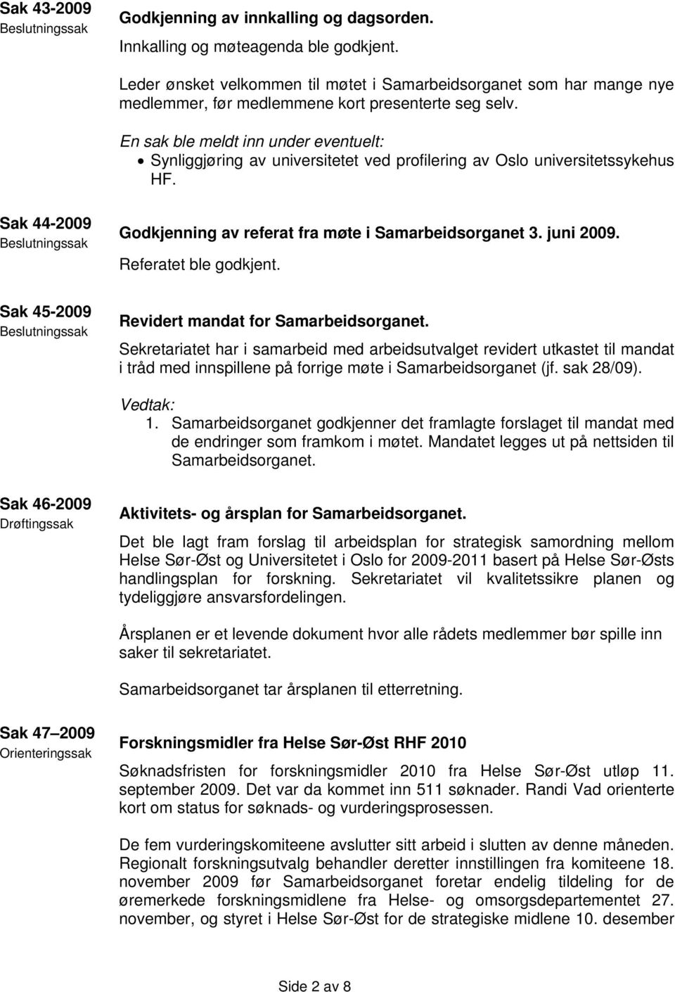 En sak ble meldt inn under eventuelt: Synliggjøring av universitetet ved profilering av Oslo universitetssykehus HF. Sak 44-2009 Beslutningssak Godkjenning av referat fra møte i Samarbeidsorganet 3.