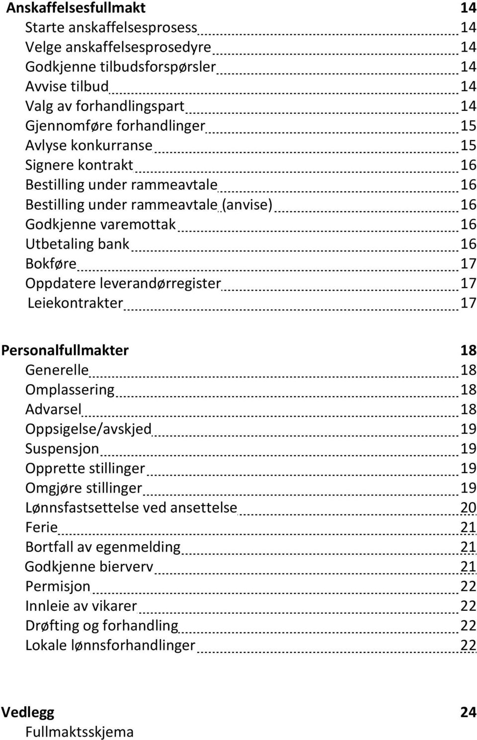 leverandørregister 17 Leiekontrakter 17 Personalfullmakter 18 Generelle 18 Omplassering 18 Advarsel 18 Oppsigelse/avskjed 19 Suspensjon 19 Opprette stillinger 19 Omgjøre stillinger 19