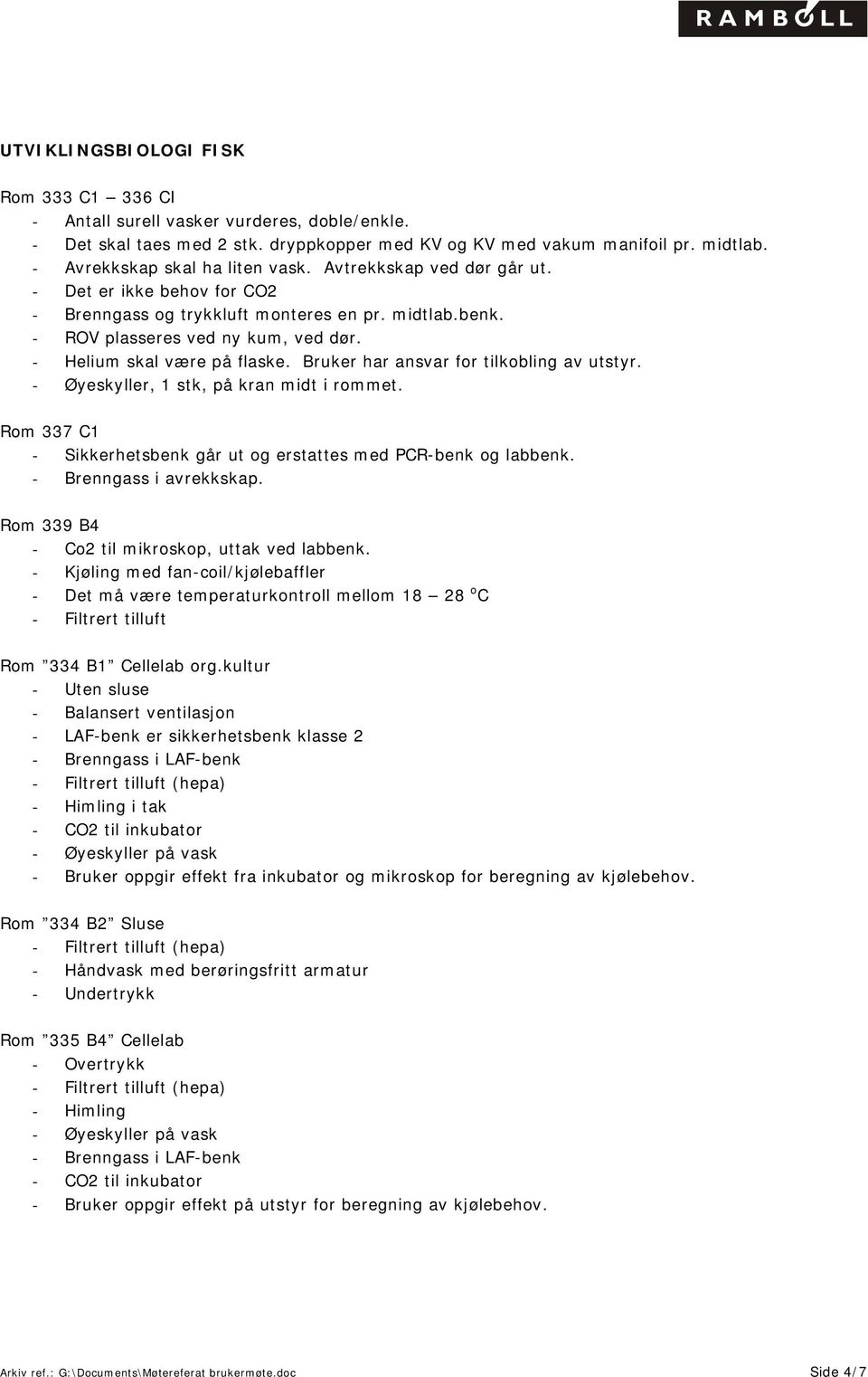 - Helium skal være på flaske. Bruker har ansvar for tilkobling av utstyr. - Øyeskyller, 1 stk, på kran midt i rommet. Rom 337 C1 - Sikkerhetsbenk går ut og erstattes med PCR-benk og labbenk.